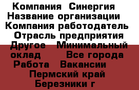 Компания «Синергия › Название организации ­ Компания-работодатель › Отрасль предприятия ­ Другое › Минимальный оклад ­ 1 - Все города Работа » Вакансии   . Пермский край,Березники г.